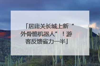 居庸关长城上新“外骨骼机器人”！游客反馈省力一半
