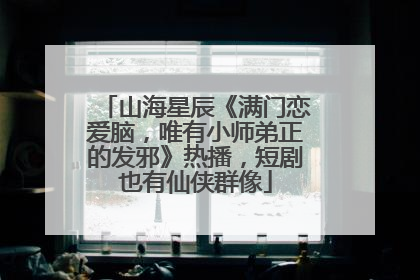 山海星辰《满门恋爱脑，唯有小师弟正的发邪》热播，短剧也有仙侠群像