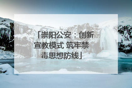 崇阳公安：创新宣教模式 筑牢禁毒思想防线