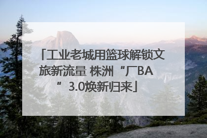 工业老城用篮球解锁文旅新流量 株洲“厂BA”3.0焕新归来