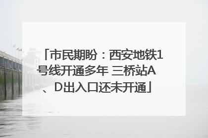 市民期盼：西安地铁1号线开通多年 三桥站A、D出入口还未开通