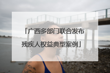 广西多部门联合发布残疾人权益典型案例