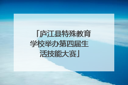 庐江县特殊教育学校举办第四届生活技能大赛