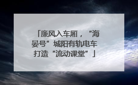 廉风入车厢，“海晏号”城阳有轨电车打造“流动课堂”