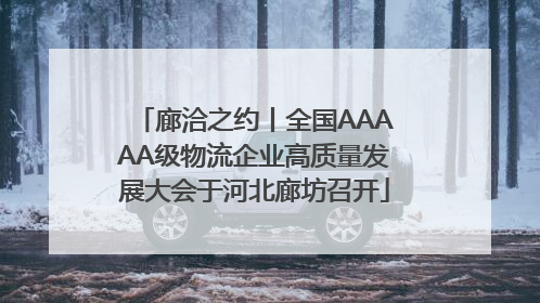 廊洽之约丨全国AAAAA级物流企业高质量发展大会于河北廊坊召开