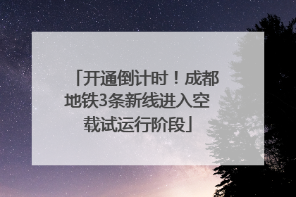 开通倒计时！成都地铁3条新线进入空载试运行阶段