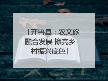 开鲁县：农文旅融合发展 擦亮乡村振兴底色