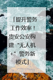 提升警务工作效率！贵安公安构建“无人机+”警务新模式