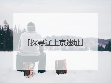 探寻辽上京遗址