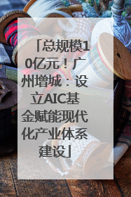 总规模10亿元！广州增城：设立AIC基金赋能现代化产业体系建设