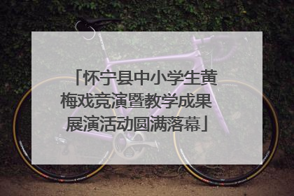 怀宁县中小学生黄梅戏竞演暨教学成果展演活动圆满落幕
