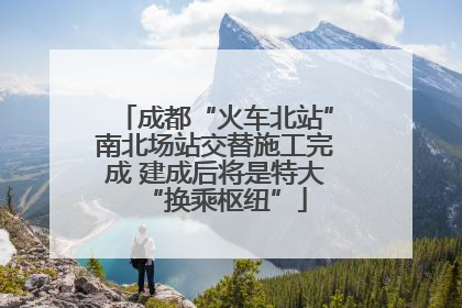 成都“火车北站”南北场站交替施工完成 建成后将是特大“换乘枢纽”