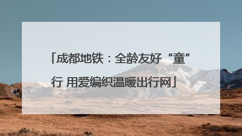 成都地铁：全龄友好“童”行 用爱编织温暖出行网