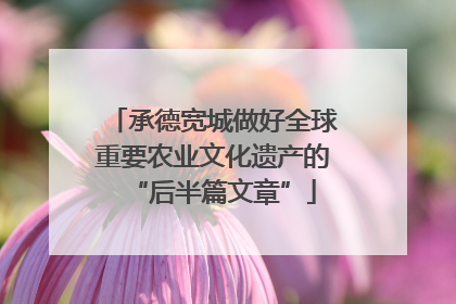 承德宽城做好全球重要农业文化遗产的“后半篇文章”