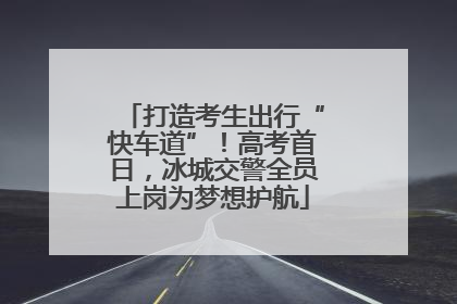 打造考生出行“快车道”！高考首日，冰城交警全员上岗为梦想护航
