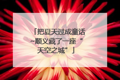 把夏天过成童话~顺义藏了一座“天空之城”