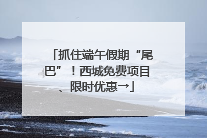 抓住端午假期“尾巴”！西城免费项目、限时优惠→