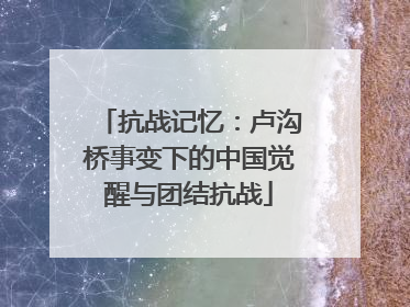 抗战记忆：卢沟桥事变下的中国觉醒与团结抗战
