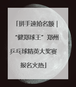 拼手速抢名额｜“健郑球王”郑州乒乓球精英大奖赛报名火热