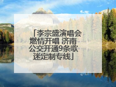 李宗盛演唱会燃情开唱 济南公交开通9条歌迷定制专线