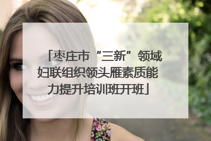 枣庄市“三新”领域妇联组织领头雁素质能力提升培训班开班