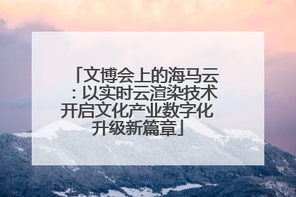 文博会上的海马云：以实时云渲染技术开启文化产业数字化升级新篇章