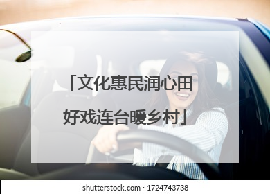 文化惠民润心田 好戏连台暖乡村