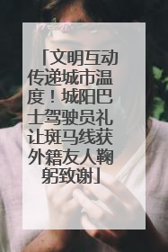 文明互动传递城市温度！城阳巴士驾驶员礼让斑马线获外籍友人鞠躬致谢