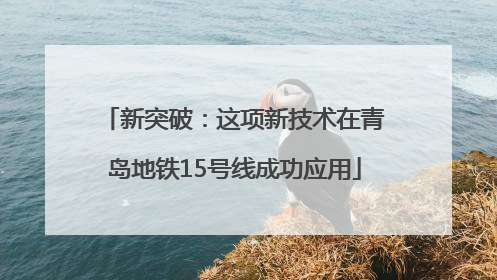 新突破：这项新技术在青岛地铁15号线成功应用