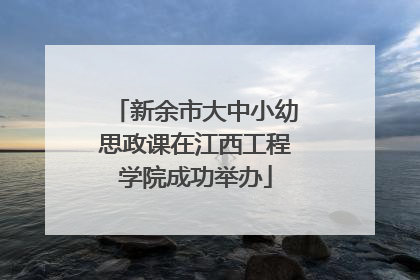 新余市大中小幼思政课在江西工程学院成功举办