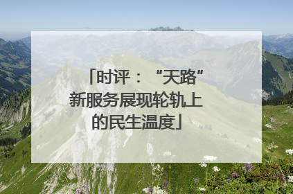 时评：“天路”新服务展现轮轨上的民生温度
