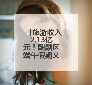 旅游收入2.13亿元！麒麟区端午假期文旅消费市场热潮涌动