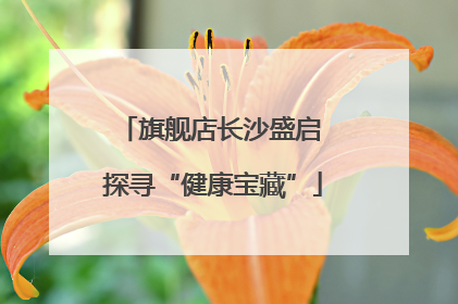 旗舰店长沙盛启 探寻“健康宝藏”