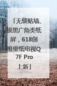 无缝贴墙、极黑广角类纸屏，618创维壁纸电视Q7F Pro上新