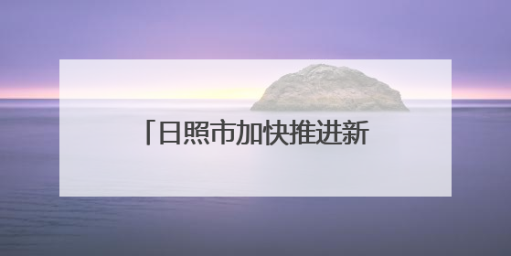 日照市加快推进新型工业化，发展新质生产力成效显著