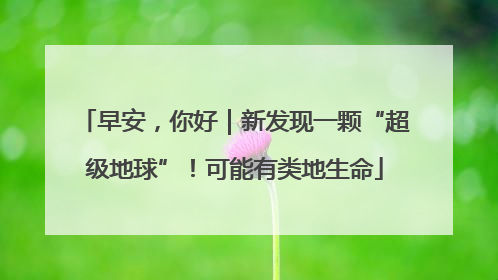 早安，你好｜新发现一颗“超级地球”！可能有类地生命