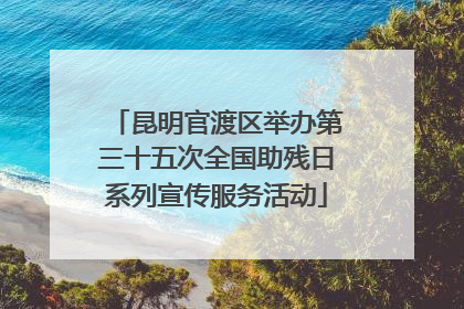 昆明官渡区举办第三十五次全国助残日系列宣传服务活动