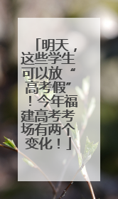 明天，这些学生可以放“高考假”！今年福建高考考场有两个变化！