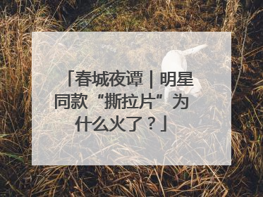春城夜谭｜明星同款“撕拉片”为什么火了？