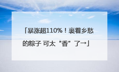 暴涨超110%！裹着乡愁的粽子 可太“香”了→
