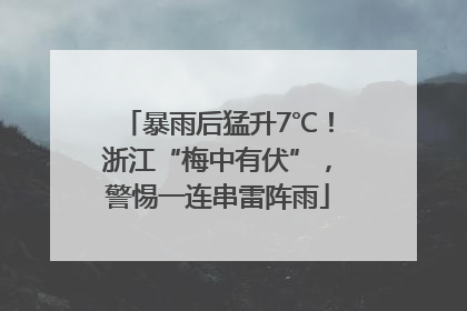 暴雨后猛升7℃！浙江“梅中有伏”，警惕一连串雷阵雨