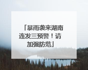 暴雨袭来湖南连发三预警！请加强防范