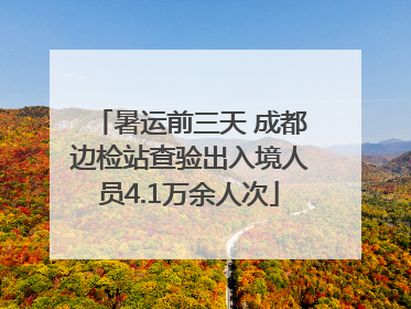 暑运前三天 成都边检站查验出入境人员4.1万余人次