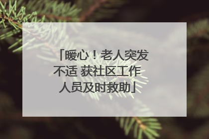 暖心！老人突发不适 获社区工作人员及时救助