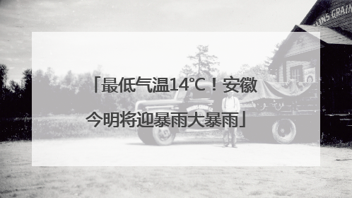 最低气温14℃！安徽今明将迎暴雨大暴雨