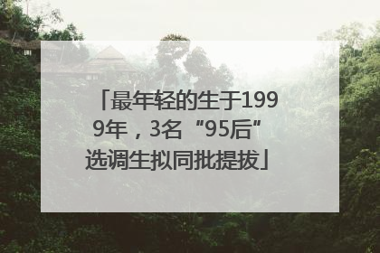 最年轻的生于1999年，3名“95后”选调生拟同批提拔