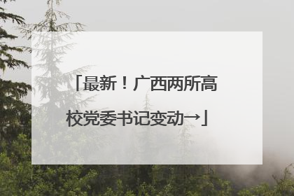 最新！广西两所高校党委书记变动→