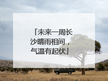 未来一周长沙晴雨相间，气温有起伏