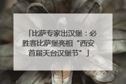 比萨专家出汉堡：必胜客比萨堡亮相“西安首届天台汉堡节”