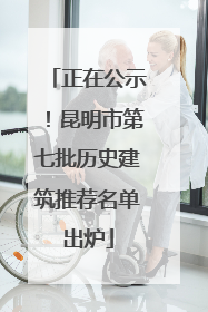 正在公示！昆明市第七批历史建筑推荐名单出炉